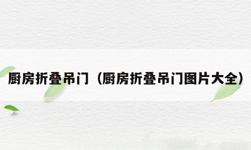 厨房折叠吊门（厨房折叠吊门图片大全）