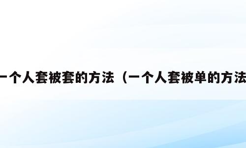 一个人套被套的方法（一个人套被单的方法）