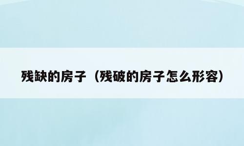残缺的房子（残破的房子怎么形容）