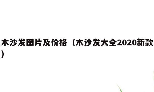 木沙发图片及价格（木沙发大全2020新款）