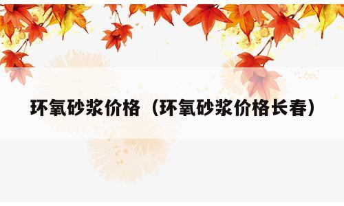环氧砂浆价格（环氧砂浆价格长春）
