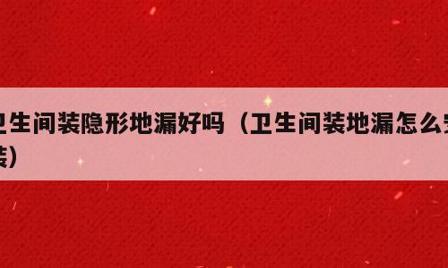卫生间装隐形地漏好吗（卫生间装地漏怎么安装）