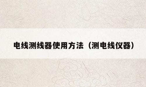 电线测线器使用方法（测电线仪器）