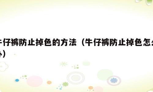 牛仔裤防止掉色的方法（牛仔裤防止掉色怎么办）