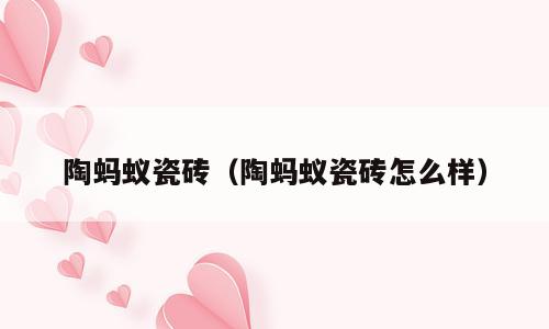 陶蚂蚁瓷砖（陶蚂蚁瓷砖怎么样）