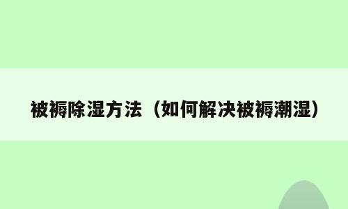 被褥除湿方法（如何解决被褥潮湿）