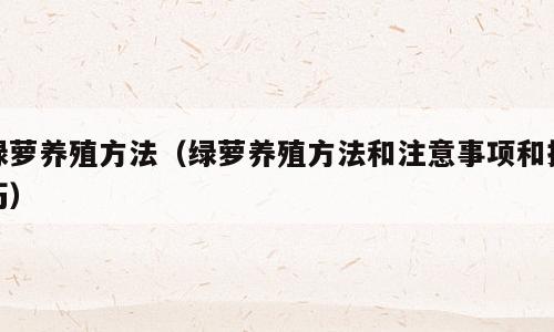 绿萝养殖方法（绿萝养殖方法和注意事项和技巧）
