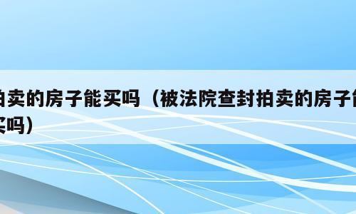 拍卖的房子能买吗（被法院查封拍卖的房子能买吗）