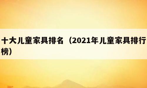 十大儿童家具排名（2021年儿童家具排行榜）