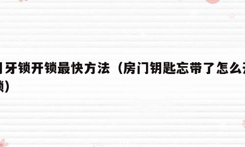 月牙锁开锁最快方法（房门钥匙忘带了怎么开锁）