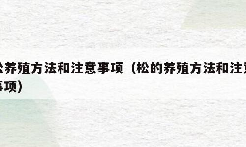 松养殖方法和注意事项（松的养殖方法和注意事项）