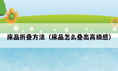 床品折叠方法（床品怎么叠出高级感）
