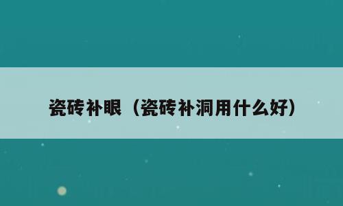 瓷砖补眼（瓷砖补洞用什么好）