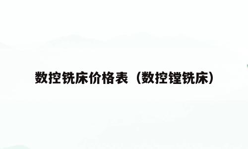 数控铣床价格表（数控镗铣床）