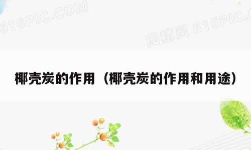 椰壳炭的作用（椰壳炭的作用和用途）