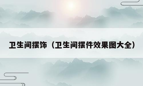 卫生间摆饰（卫生间摆件效果图大全）