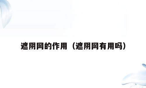 遮阴网的作用（遮阴网有用吗）