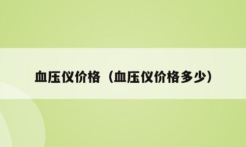 血压仪价格（血压仪价格多少）