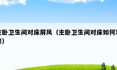 主卧卫生间对床屏风（主卧卫生间对床如何装修）