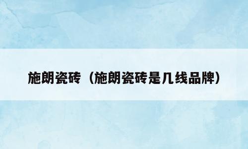 施朗瓷砖（施朗瓷砖是几线品牌）