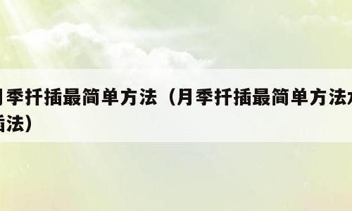 月季扦插最简单方法（月季扦插最简单方法水插法）