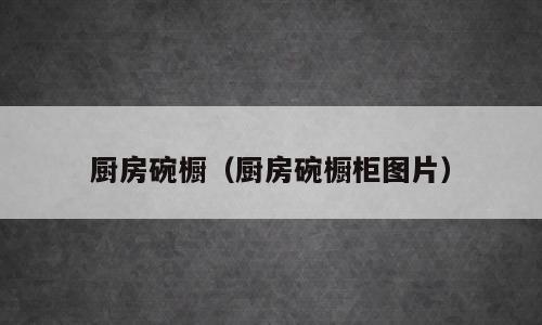 厨房碗橱（厨房碗橱柜图片）