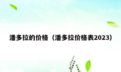 潘多拉的价格（潘多拉价格表2023）