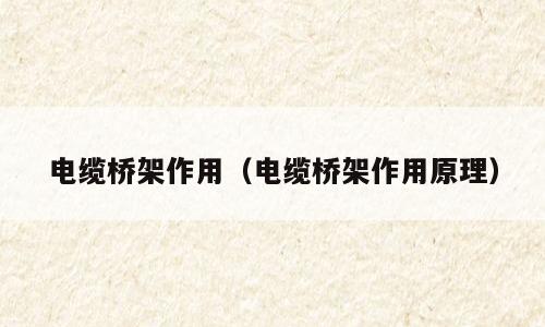 电缆桥架作用（电缆桥架作用原理）