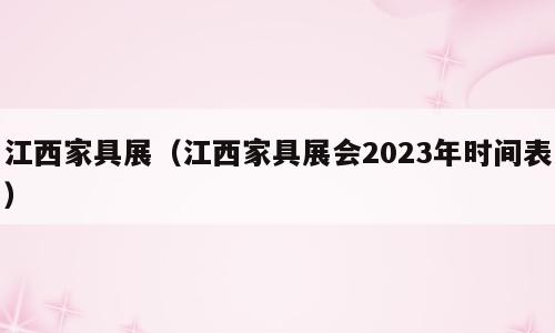 江西家具展（江西家具展会2023年时间表）
