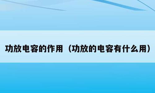 功放电容的作用（功放的电容有什么用）