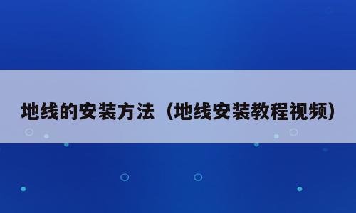 地线的安装方法（地线安装教程视频）