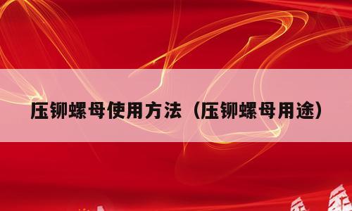 压铆螺母使用方法（压铆螺母用途）