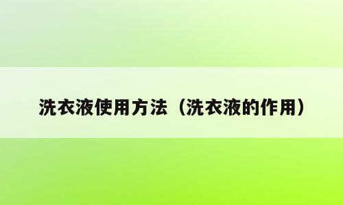 洗衣液使用方法（洗衣液的作用）