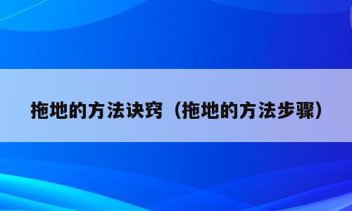拖地的方法诀窍（拖地的方法步骤）