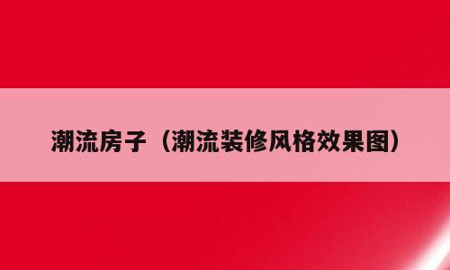 潮流房子（潮流装修风格效果图）