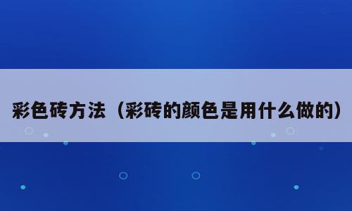 彩色砖方法（彩砖的颜色是用什么做的）