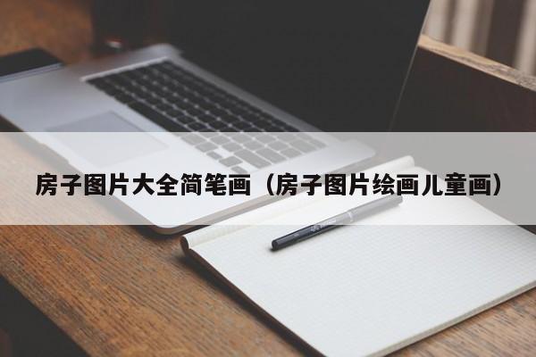 房子图片大全简笔画（房子图片绘画儿童画）
