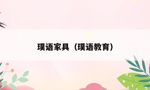 璞语家具（璞语教育）