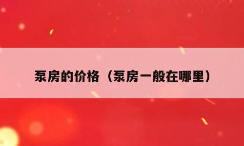 泵房的价格（泵房一般在哪里）