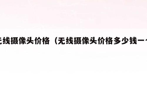 无线摄像头价格（无线摄像头价格多少钱一个）