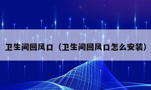卫生间回风口（卫生间回风口怎么安装）