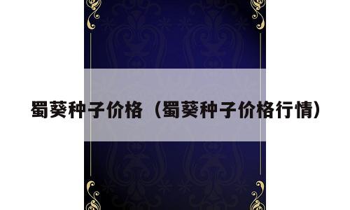 蜀葵种子价格（蜀葵种子价格行情）
