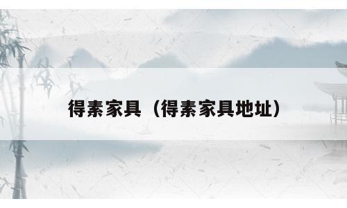 得素家具（得素家具地址）