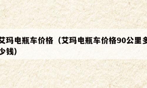 艾玛电瓶车价格（艾玛电瓶车价格90公里多少钱）