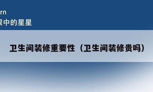 卫生间装修重要性（卫生间装修贵吗）