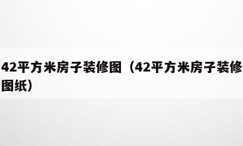 42平方米房子装修图（42平方米房子装修图纸）