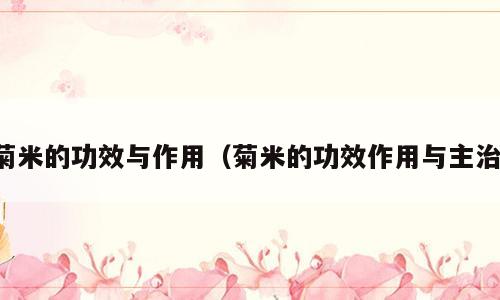 菊米的功效与作用（菊米的功效作用与主治）
