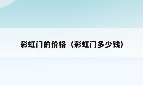 彩虹门的价格（彩虹门多少钱）