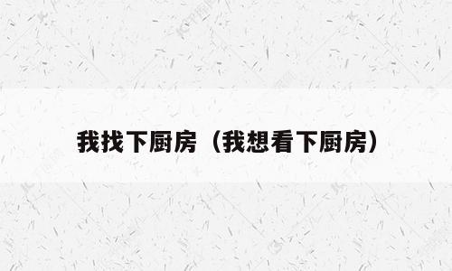 我找下厨房（我想看下厨房）