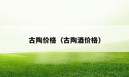 古陶价格（古陶酒价格）